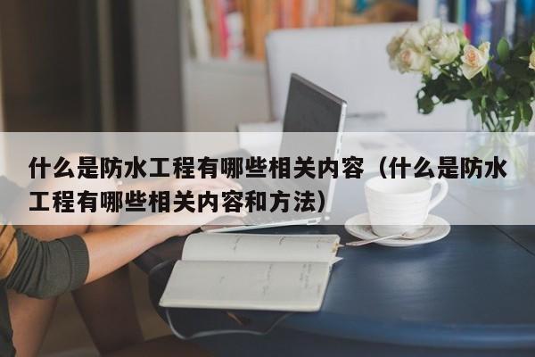 什么是防水工程有哪些相关内容（什么是防水工程有哪些相关内容和方法）